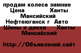 продам колеса зимние › Цена ­ 14 000 - Ханты-Мансийский, Нефтеюганск г. Авто » Шины и диски   . Ханты-Мансийский